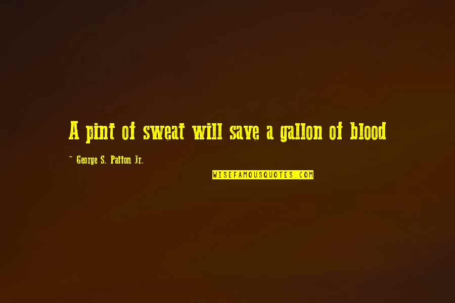Patton Quotes By George S. Patton Jr.: A pint of sweat will save a gallon Patton Quotes By George S. Patton Jr.: A pint of sweat will save a gallon