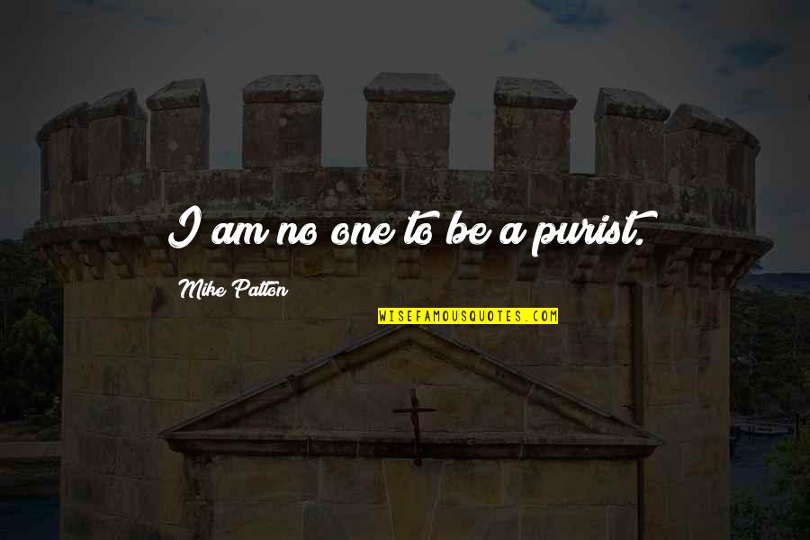 Patton Quotes By Mike Patton: I am no one to be a purist. Patton Quotes By Mike Patton: I am no one to be a purist.