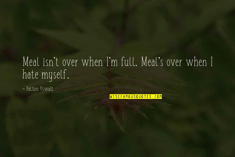 Patton Quotes By Patton Oswalt: Meal isn't over when I'm full. Meal's over Patton Quotes By Patton Oswalt: Meal isn't over when I'm full. Meal's over