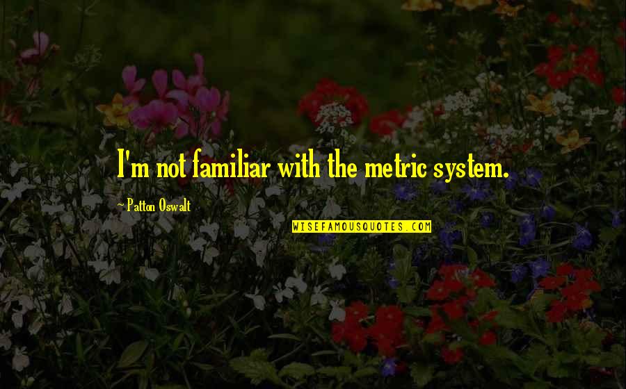 Patton Quotes By Patton Oswalt: I'm not familiar with the metric system. Patton Quotes By Patton Oswalt: I'm not familiar with the metric system.