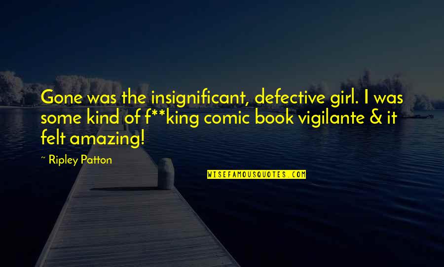 Patton Quotes By Ripley Patton: Gone was the insignificant, defective girl. I was Patton Quotes By Ripley Patton: Gone was the insignificant, defective girl. I was