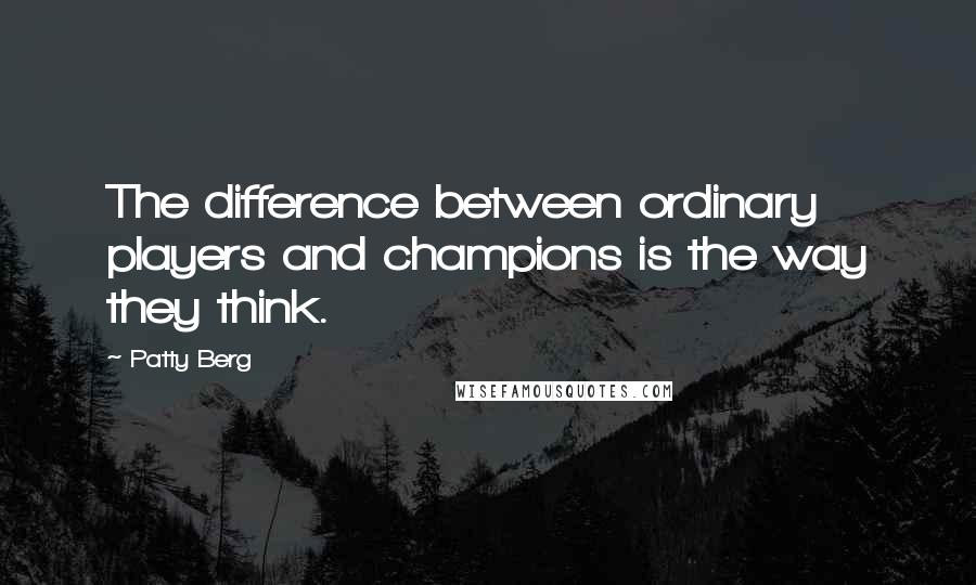 Patty Berg quotes: The difference between ordinary players and champions is the way they think.