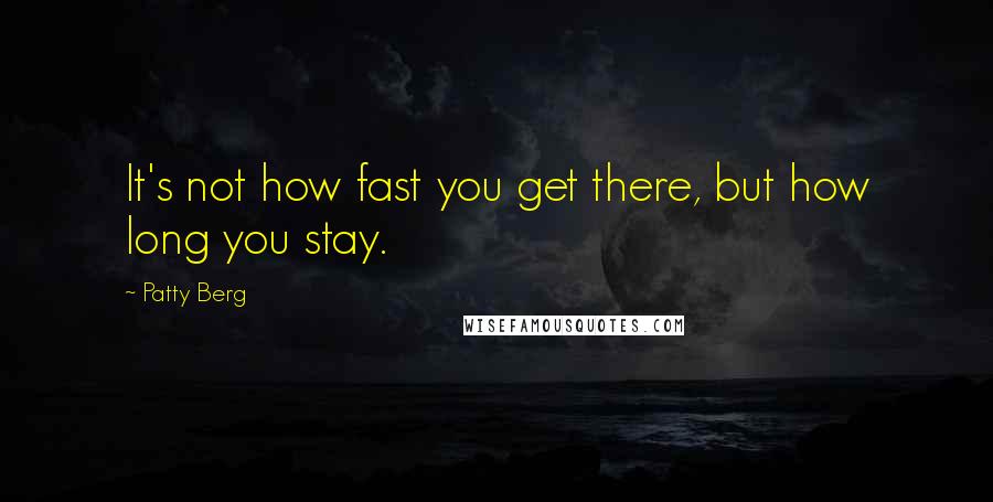 Patty Berg quotes: It's not how fast you get there, but how long you stay.