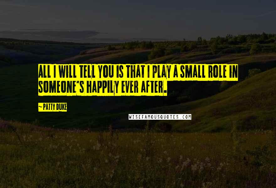 Patty Duke quotes: All I will tell you is that I play a small role in someone's happily ever after.