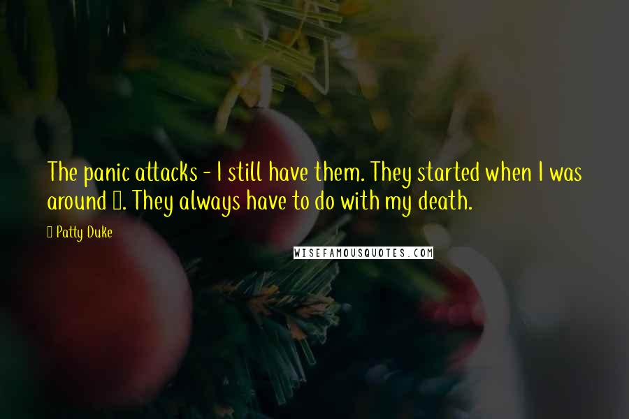 Patty Duke quotes: The panic attacks - I still have them. They started when I was around 8. They always have to do with my death. Patty Duke quotes: The panic attacks - I still have them. They started when I was around 8. They always have to do with my death.