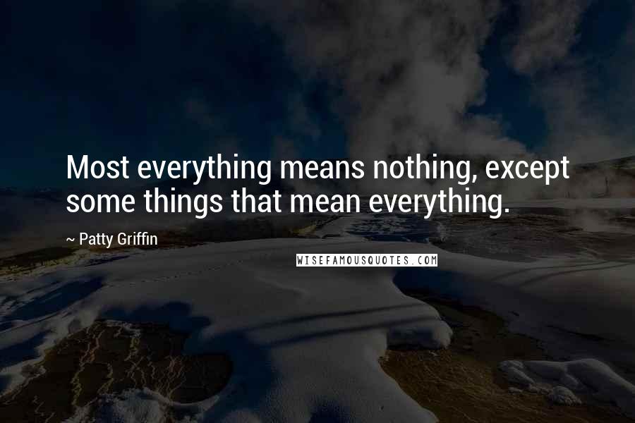 Patty Griffin quotes: Most everything means nothing, except some things that mean everything.