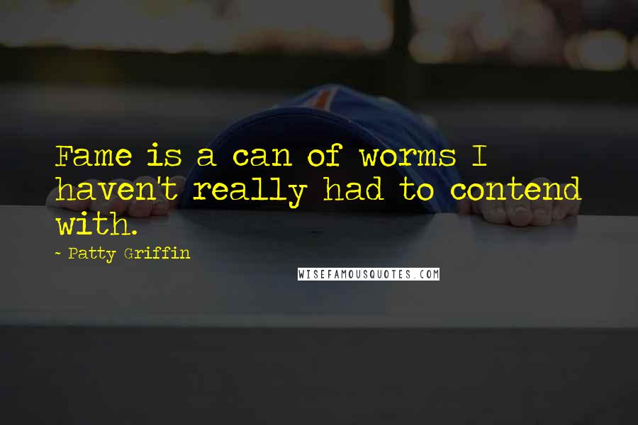 Patty Griffin quotes: Fame is a can of worms I haven't really had to contend with.