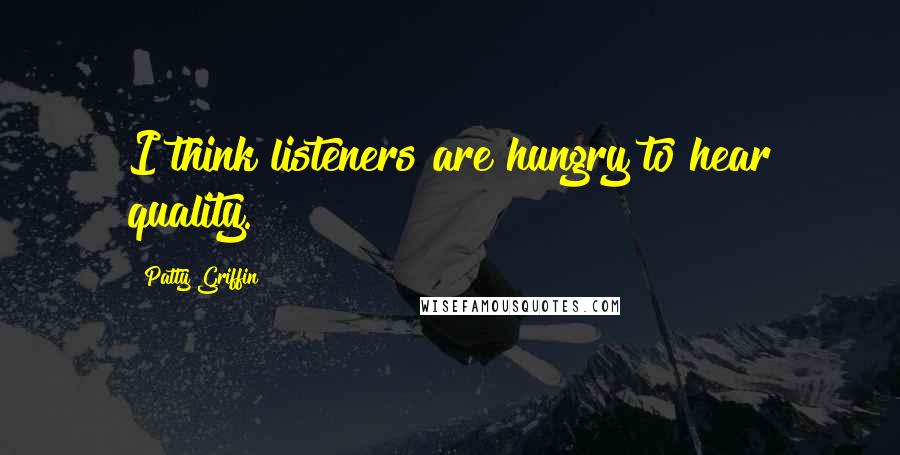 Patty Griffin quotes: I think listeners are hungry to hear quality.