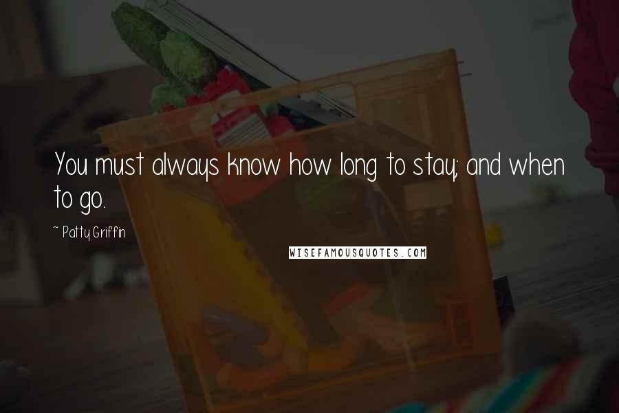 Patty Griffin quotes: You must always know how long to stay; and when to go.