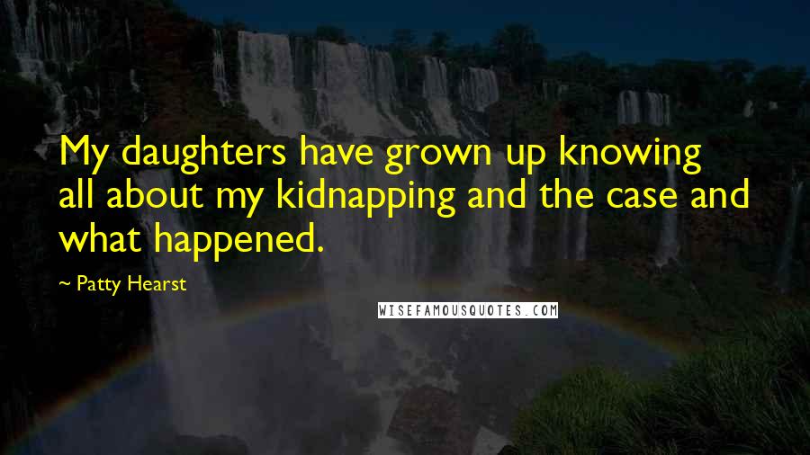 Patty Hearst quotes: My daughters have grown up knowing all about my kidnapping and the case and what happened.