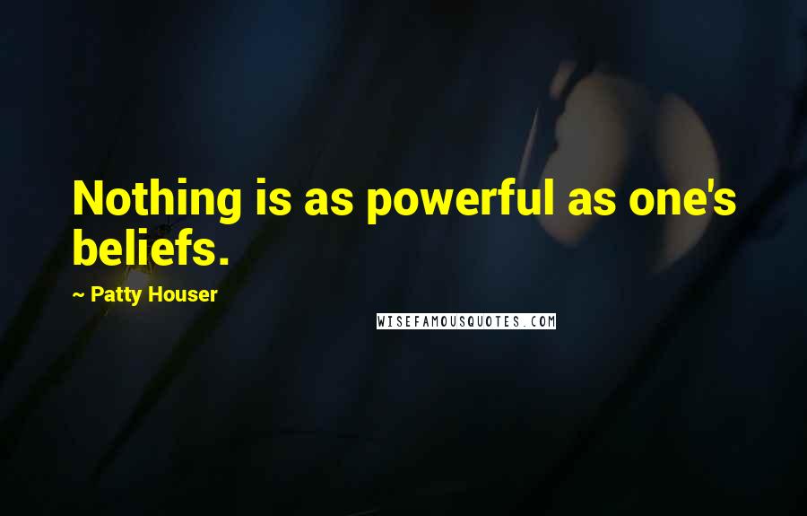 Patty Houser quotes: Nothing is as powerful as one's beliefs.