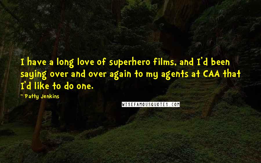 Patty Jenkins quotes: I have a long love of superhero films, and I'd been saying over and over again to my agents at CAA that I'd like to do one.