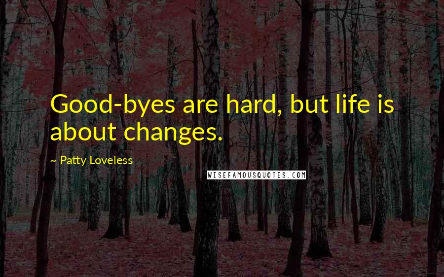 Patty Loveless quotes: Good-byes are hard, but life is about changes.
