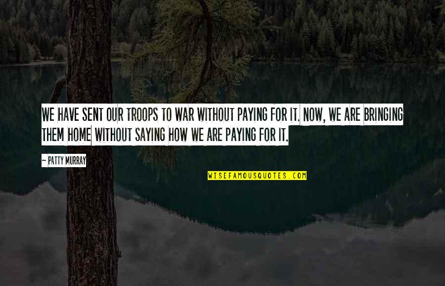 Patty Quotes By Patty Murray: We have sent our troops to war without