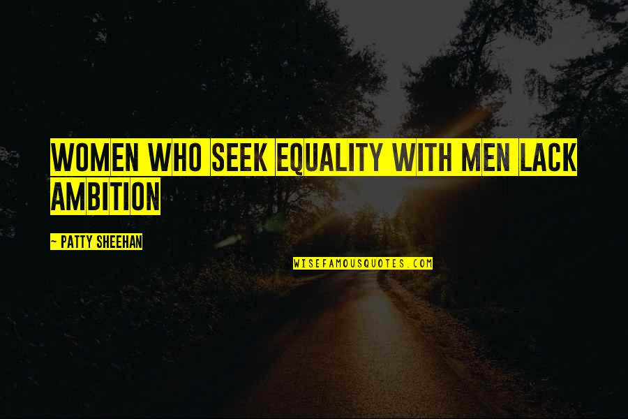 Patty Quotes By Patty Sheehan: Women Who Seek Equality With Men Lack Ambition