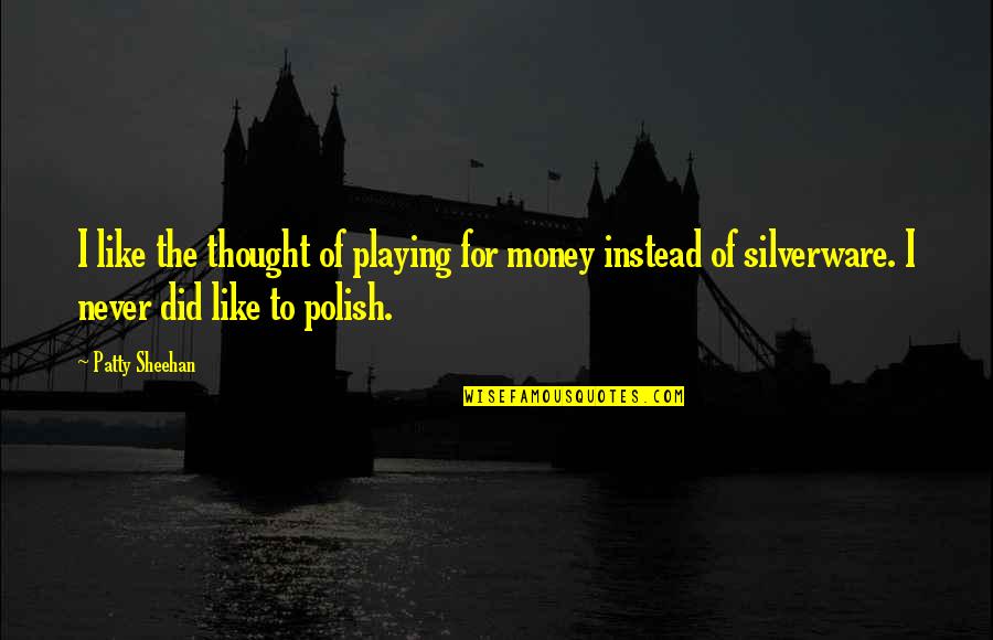 Patty Sheehan Quotes By Patty Sheehan: I like the thought of playing for money