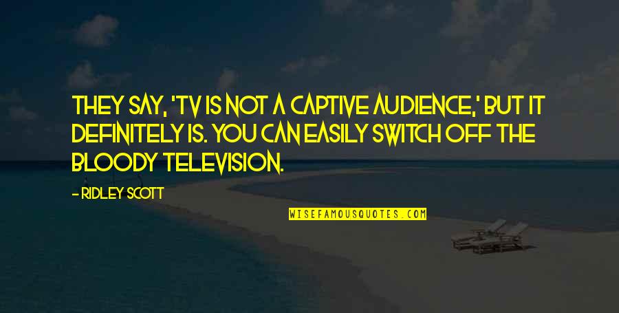Patty Simcox Quotes By Ridley Scott: They say, 'TV is not a captive audience,' Patty Simcox Quotes By Ridley Scott: They say, 'TV is not a captive audience,'