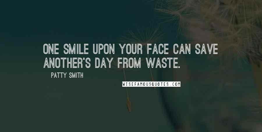Patty Smith quotes: One smile upon your face can save another's day from waste.