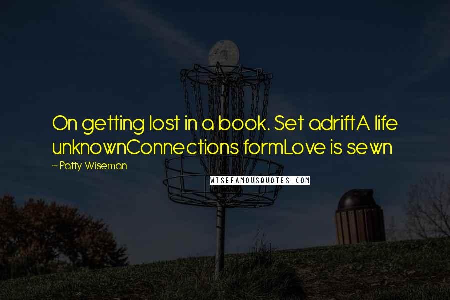 Patty Wiseman quotes: On getting lost in a book. Set adriftA life unknownConnections formLove is sewn