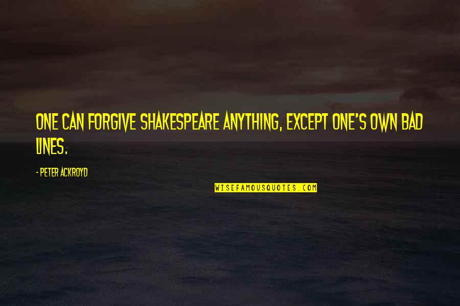 Pattyslimes Quotes By Peter Ackroyd: One can forgive Shakespeare anything, except one's own