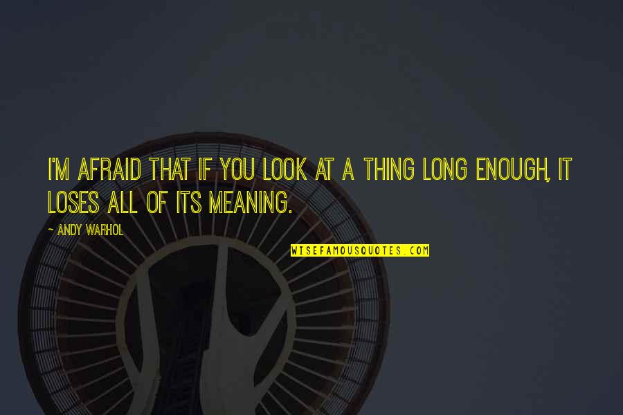 Patutunguhan Kasing Quotes By Andy Warhol: I'm afraid that if you look at a