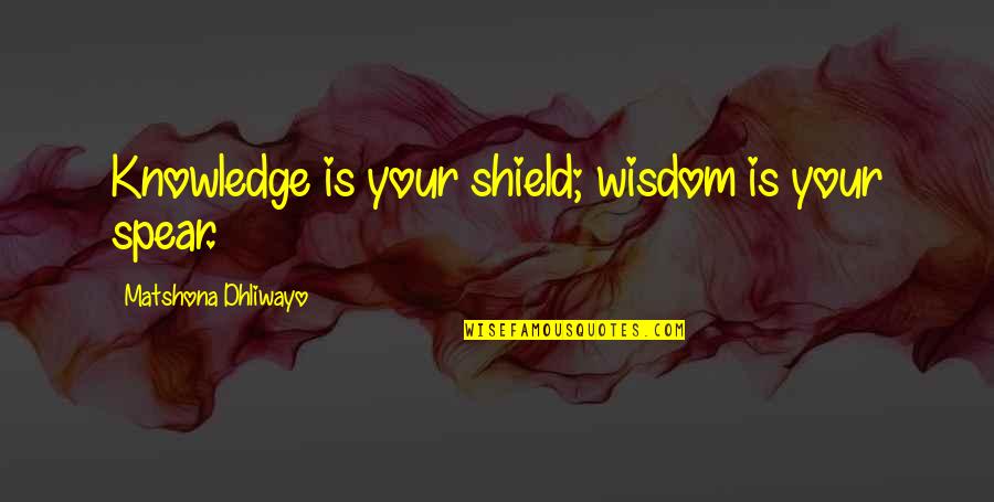 Patuxet Pronounce Quotes By Matshona Dhliwayo: Knowledge is your shield; wisdom is your spear.