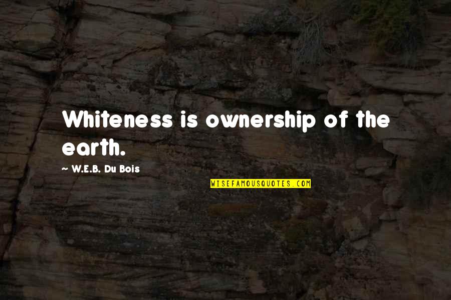 Patz And Hall Quotes By W.E.B. Du Bois: Whiteness is ownership of the earth.