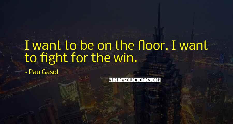 Pau Gasol quotes: I want to be on the floor. I want to fight for the win.
