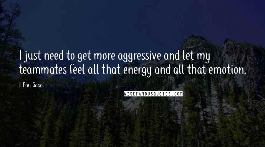 Pau Gasol quotes: I just need to get more aggressive and let my teammates feel all that energy and all that emotion.