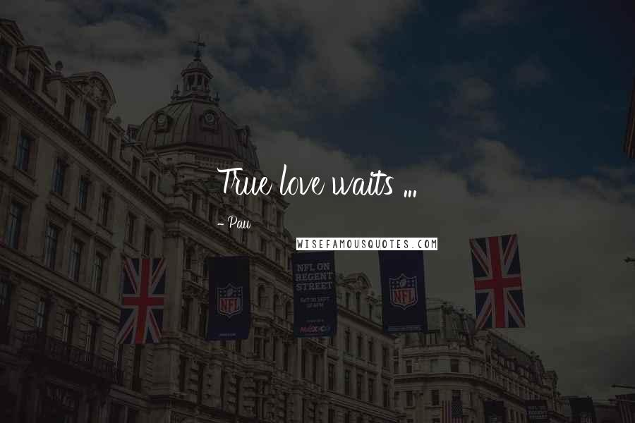 Pau quotes: True love waits ...