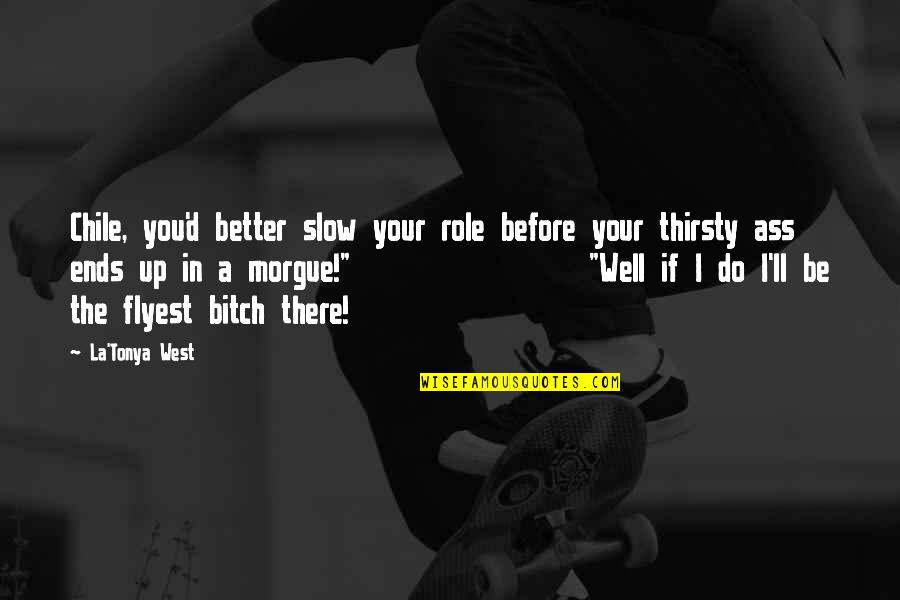 Paucissimis Quotes By La'Tonya West: Chile, you'd better slow your role before your Paucissimis Quotes By La'Tonya West: Chile, you'd better slow your role before your