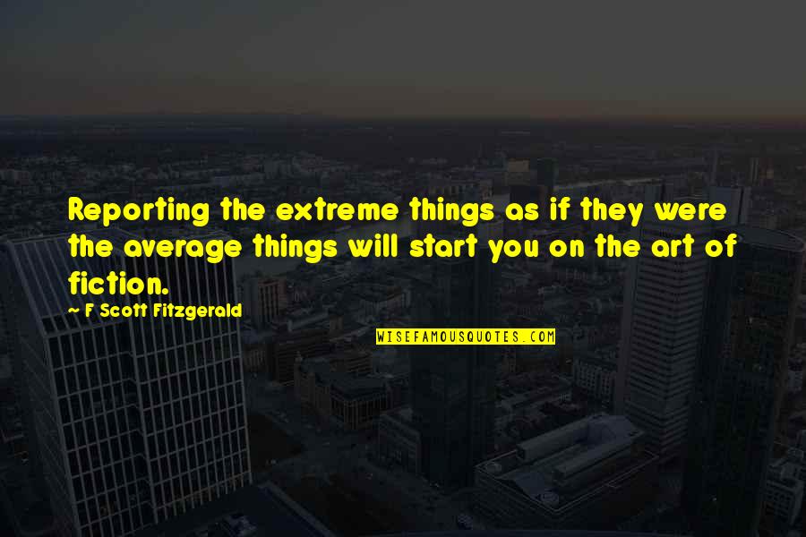 Paucity Quotes By F Scott Fitzgerald: Reporting the extreme things as if they were