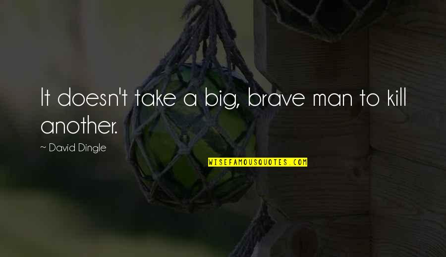 Paukens Quotes By David Dingle: It doesn't take a big, brave man to Paukens Quotes By David Dingle: It doesn't take a big, brave man to