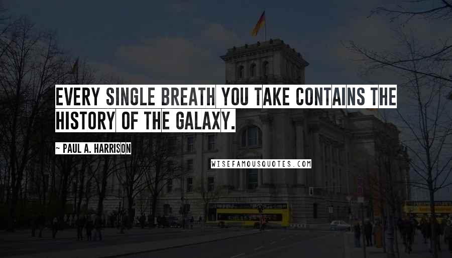 Paul A. Harrison quotes: Every single breath you take contains the history of the galaxy.