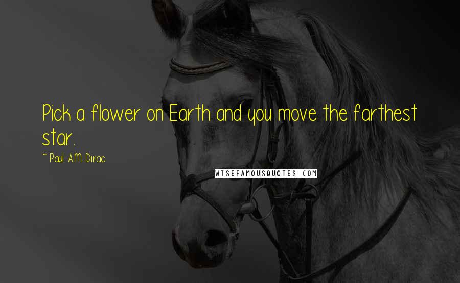 Paul A.M. Dirac quotes: Pick a flower on Earth and you move the farthest star.