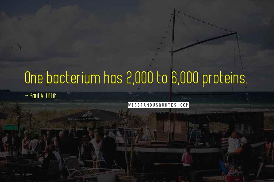 Paul A. Offit quotes: One bacterium has 2,000 to 6,000 proteins.