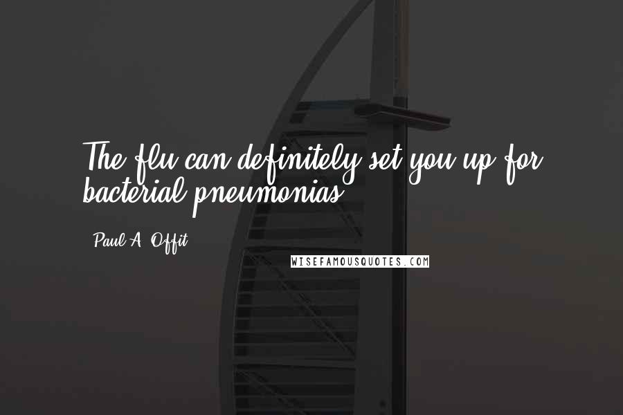 Paul A. Offit quotes: The flu can definitely set you up for bacterial pneumonias.
