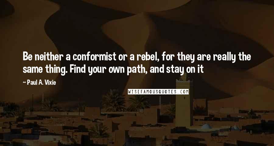 Paul A. Vixie quotes: Be neither a conformist or a rebel, for they are really the same thing. Find your own path, and stay on it