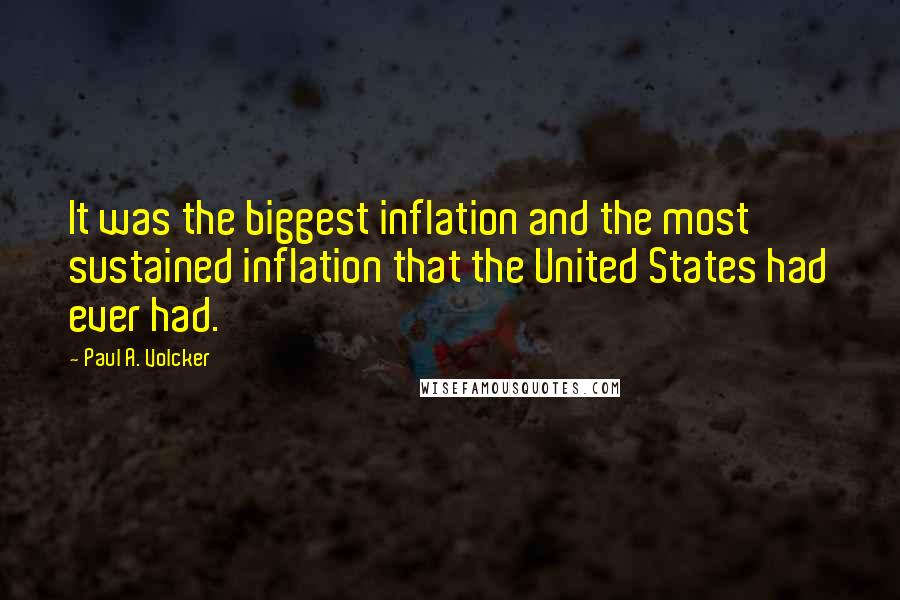 Paul A. Volcker quotes: It was the biggest inflation and the most sustained inflation that the United States had ever had.
