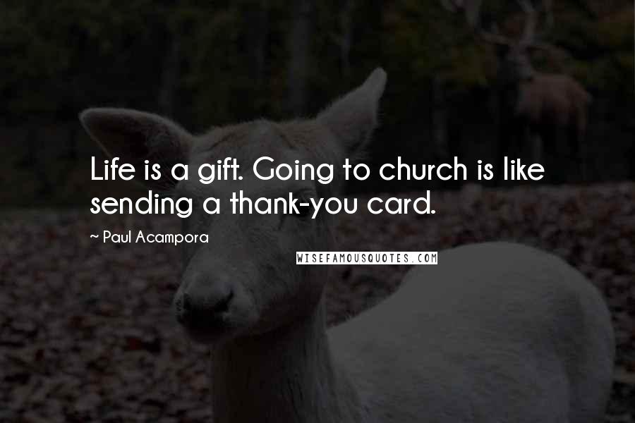 Paul Acampora quotes: Life is a gift. Going to church is like sending a thank-you card.