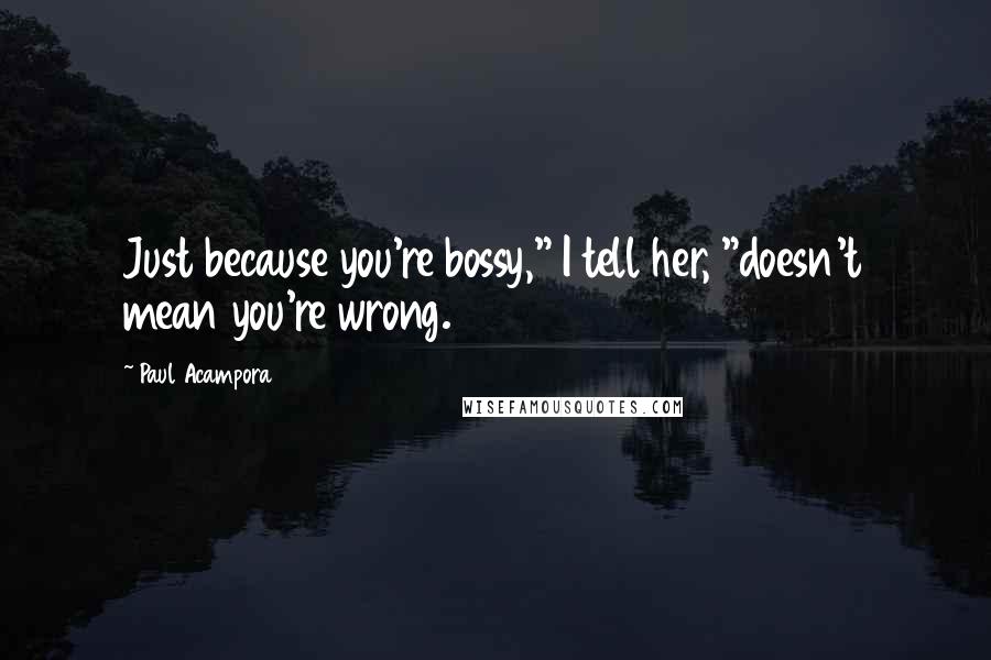 Paul Acampora quotes: Just because you're bossy," I tell her, "doesn't mean you're wrong.