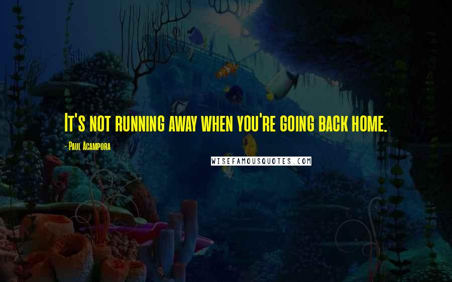 Paul Acampora quotes: It's not running away when you're going back home.