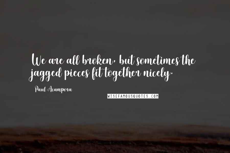 Paul Acampora quotes: We are all broken, but sometimes the jagged pieces fit together nicely.