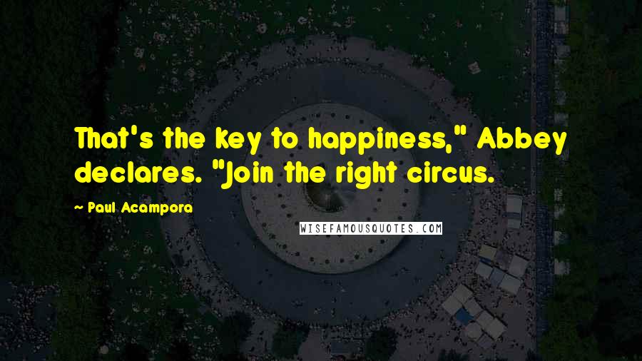 Paul Acampora quotes: That's the key to happiness," Abbey declares. "Join the right circus.