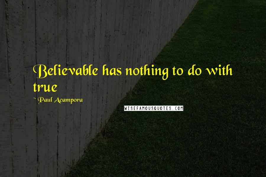 Paul Acampora quotes: Believable has nothing to do with true