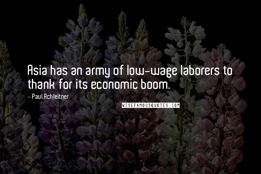 Paul Achleitner quotes: Asia has an army of low-wage laborers to thank for its economic boom.