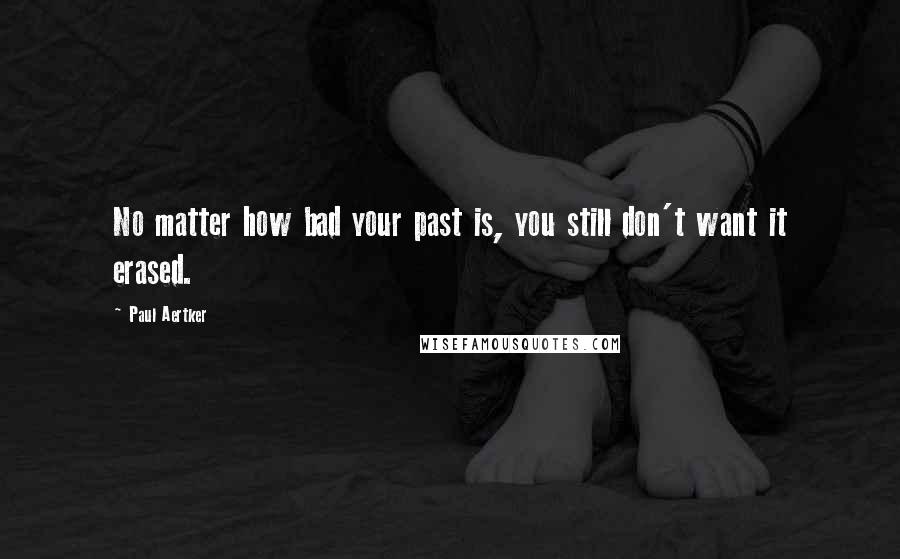 Paul Aertker quotes: No matter how bad your past is, you still don't want it erased.