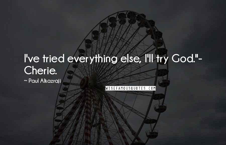 Paul Alkazraji quotes: I've tried everything else, I'll try God."- Cherie.