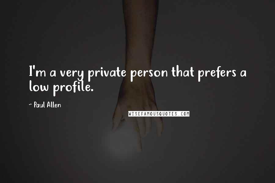 Paul Allen quotes: I'm a very private person that prefers a low profile.