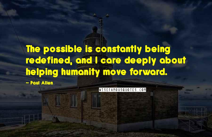 Paul Allen quotes: The possible is constantly being redefined, and I care deeply about helping humanity move forward.